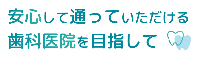 安心して通っていただける歯科医院を目指して